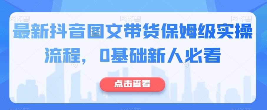 最新抖音图文带货保姆级实操流程，0基础新人必看