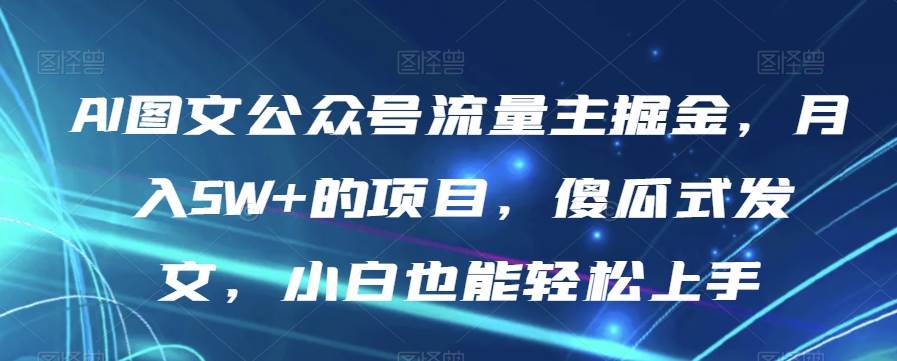 AI图文公众号流量主掘金，月入5W+的项目，傻瓜