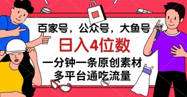 百家号，公众号，大鱼号一分钟一条原创素材，多平台