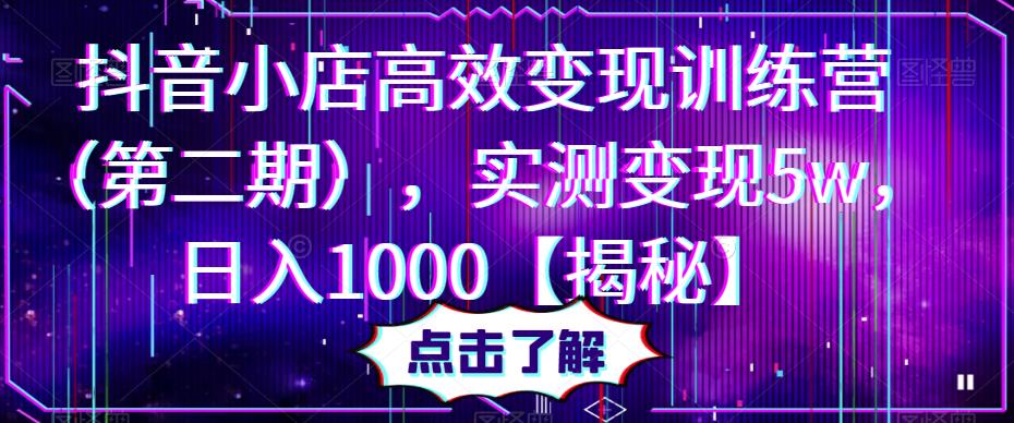 抖音小店高效变现训练营，实测变现5w，日入1000【揭秘】