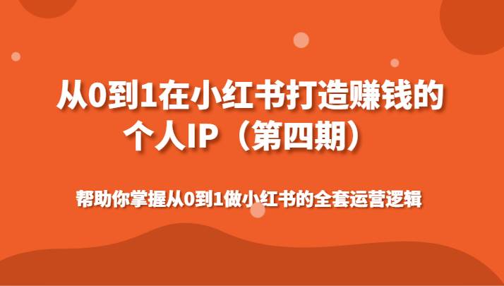 从0到1在小红书打造赚钱的个人IP（第四期）帮助你掌握做小红书的全套运营逻辑
