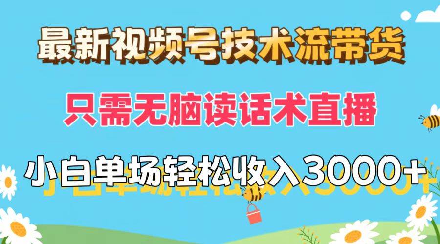 （12318期）最新视频号技术流带货，只需无脑读话术直播，小白单场直播纯收益也能轻…
