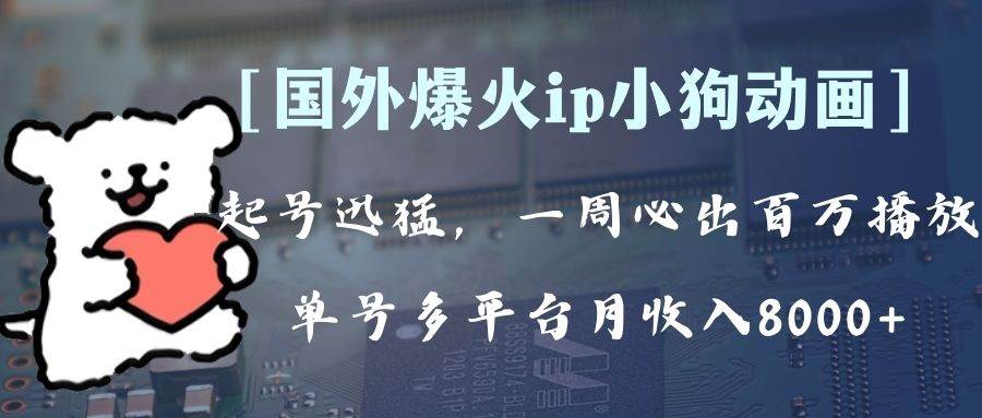 （8043期）全网爆火动画ip，多平台捞金，单号月收入8k+！可批量操作。（附拓展玩法）