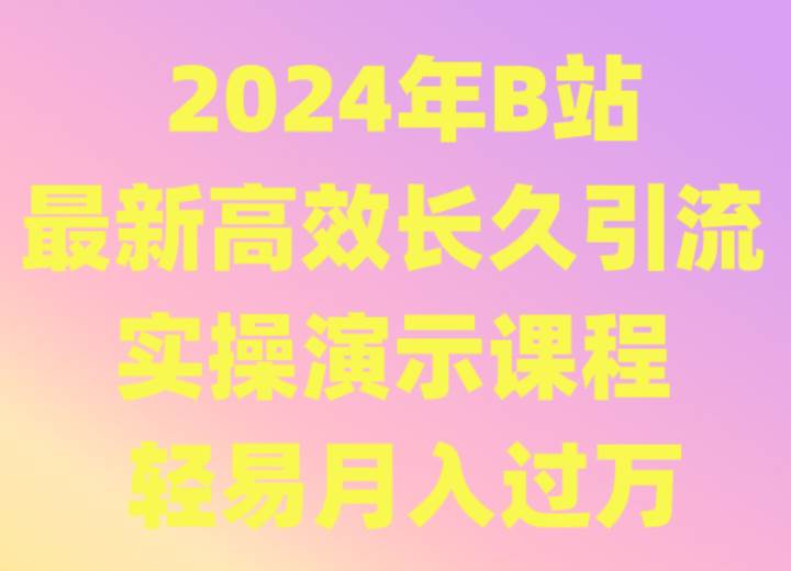 2024年B站最新高效长久引流法 实操演示课程 轻易月入过万