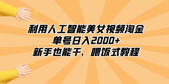（8844期）利用人工智能美女视频淘金，单号日入2000+，新手也能干，喂饭式教程