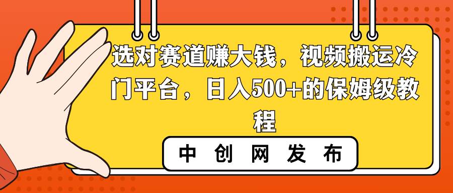 （8793期）选对赛道赚大钱，视频搬运冷门平台，日入500+的保姆级教程