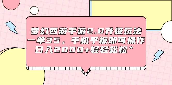 （9303期）梦幻西游手游2.0升级玩法，一单35，手机平板即可操作，日入2000+轻轻松松”