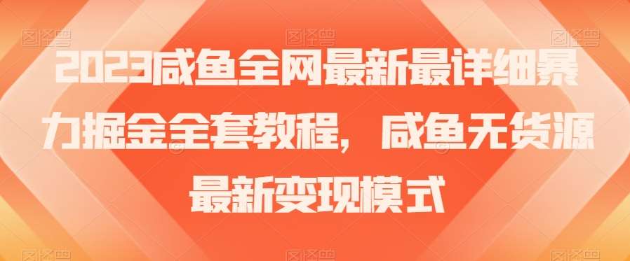2023咸鱼全网最新最详细暴力掘金全套教程，咸鱼无货源最新变现模式【揭秘】