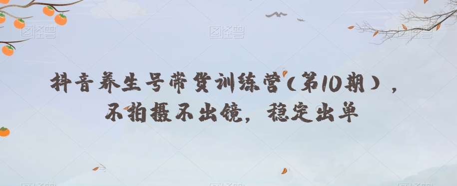 抖音养生号带货训练营(第10期），不拍摄不出镜，稳定出单