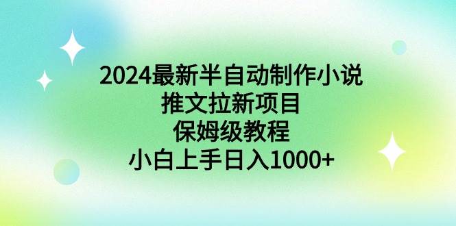 （8970期）2024最新半自动制作小说推文拉新项目，保姆级教程，小白上手日入1000+