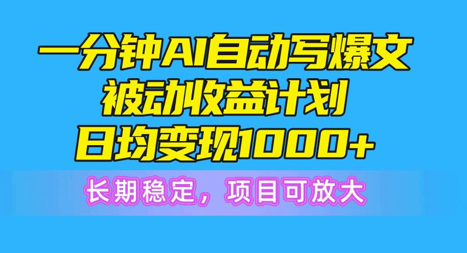 （10590期）一分钟AI爆文被动收益计划，日均变现1000+，长期稳定，项目可放大