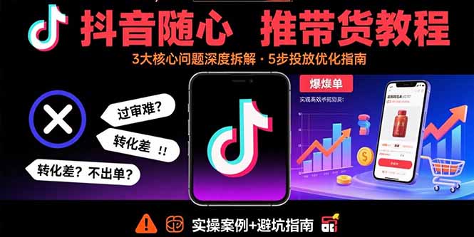 （15870期）抖音随心推带货教程：拆解过审难/转化差/不出单 等常见问题 实现高效带货